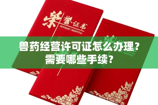 全国兽药经营许可证怎么办理?需要哪些手续?