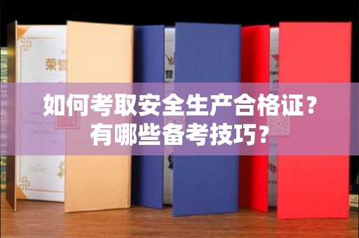 全国如何考取安全生产合格证?有哪些备考技巧?