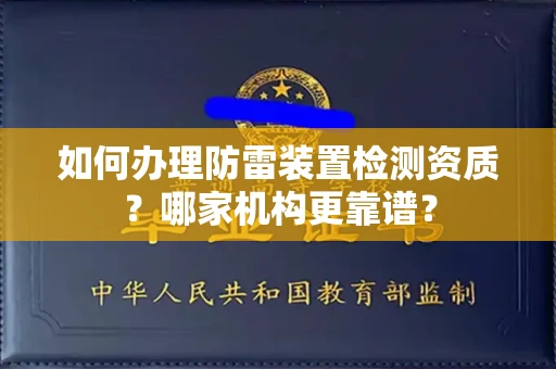 全国如何办理防雷装置检测资质?哪家机构更靠谱?