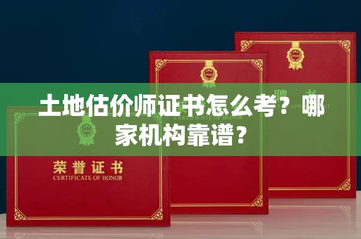全国土地估价师证书怎么考?哪家机构靠谱?