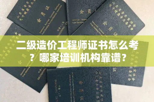 全国二级造价工程师证书怎么考?哪家培训机构靠谱?