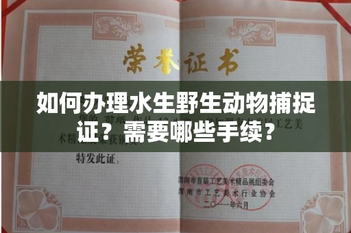 全国如何办理水生野生动物捕捉证?需要哪些手续?