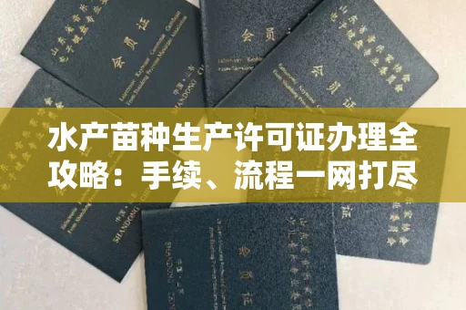 全国水产苗种生产许可证办理全攻略:手续、流程一网打尽