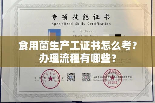 全国食用菌生产工证书怎么考?办理流程有哪些?