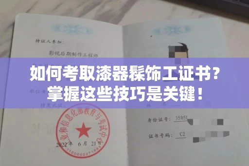 全国如何考取漆器髹饰工证书?掌握这些技巧是关键!
