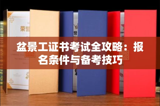 全国盆景工证书考试全攻略:报名条件与备考技巧