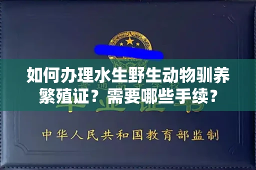 全国如何办理水生野生动物驯养繁殖证?需要哪些手续?