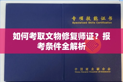 全国如何考取文物修复师证?报考条件全解析