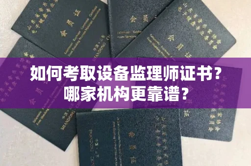全国如何考取设备监理师证书?哪家机构更靠谱?