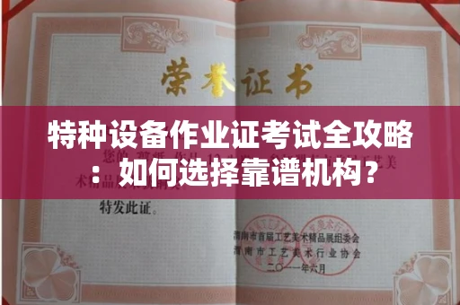 全国特种设备作业证考试全攻略:如何选择靠谱机构?