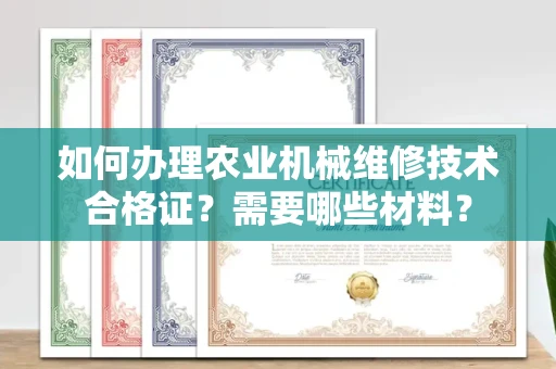 全国如何办理农业机械维修技术合格证?需要哪些材料?