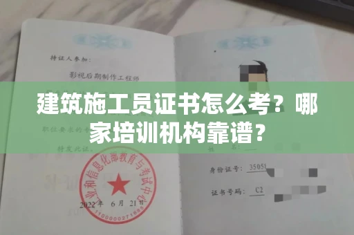 全国建筑施工员证书怎么考?哪家培训机构靠谱?