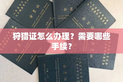 全国狩猎证怎么办理?需要哪些手续?