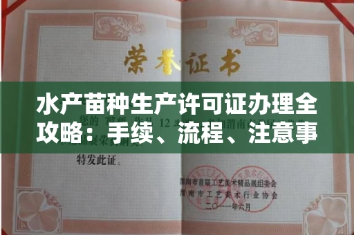 全国水产苗种生产许可证办理全攻略:手续、流程、注意事项一网打尽