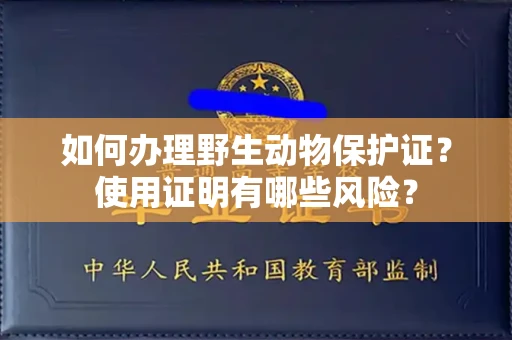 全国如何办理野生动物保护证?使用证明有哪些风险?