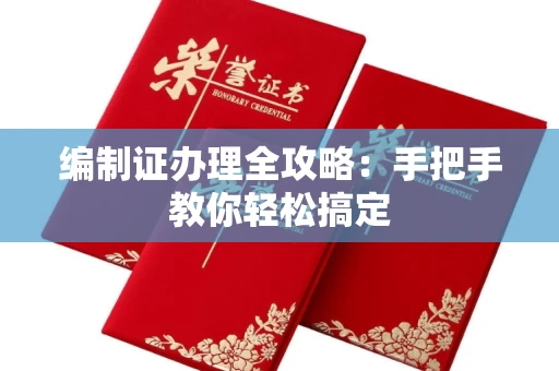全国编制证办理全攻略:手把手教你轻松搞定