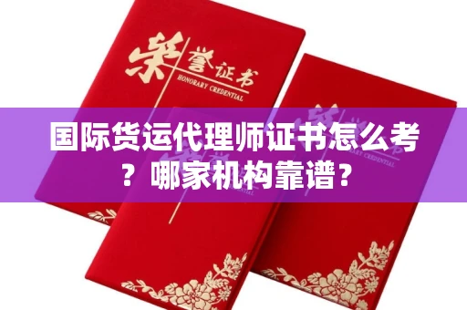 全国国际货运代理师证书怎么考?哪家机构靠谱?