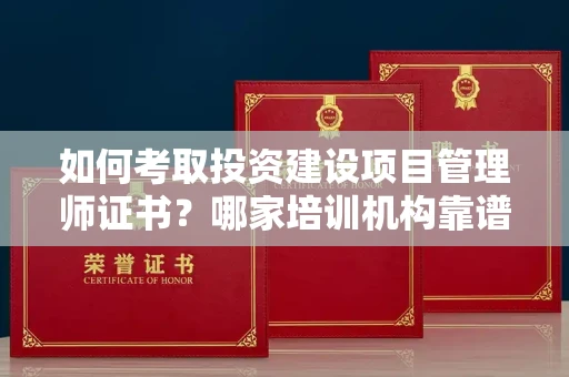 全国如何考取投资建设项目管理师证书?哪家培训机构靠谱?