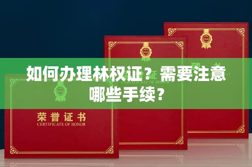 全国如何办理林权证?需要注意哪些手续?