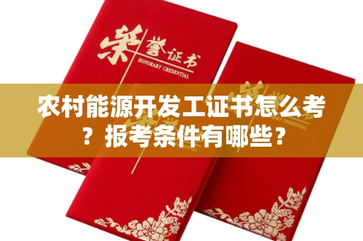 全国农村能源开发工证书怎么考?报考条件有哪些?