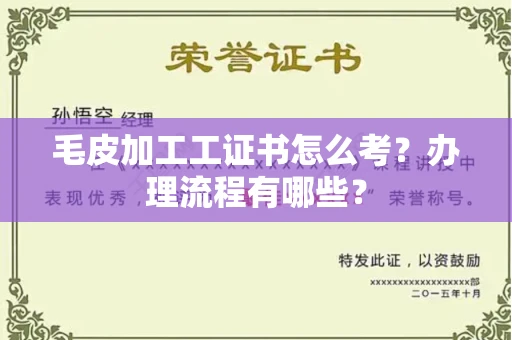 全国毛皮加工工证书怎么考?办理流程有哪些?