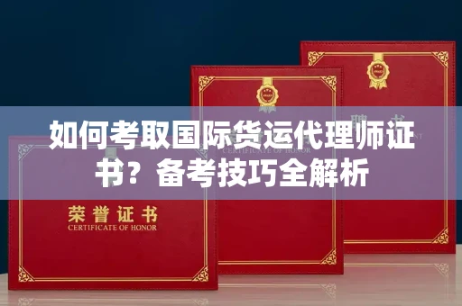 全国如何考取国际货运代理师证书?备考技巧全解析