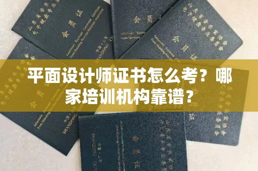 全国平面设计师证书怎么考?哪家培训机构靠谱?