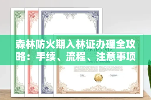 全国森林防火期入林证办理全攻略:手续、流程、注意事项一网打尽
