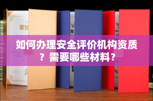 全国如何办理安全评价机构资质?需要哪些材料?
