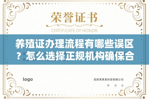全国养殖证办理流程有哪些误区？怎么选择正规机构确保合规？