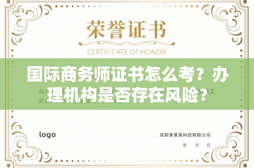 全国国际商务师证书怎么考?办理机构是否存在风险?