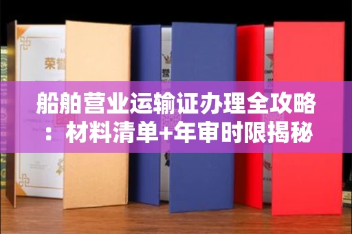 全国船舶营业运输证办理全攻略：材料清单+年审时限揭秘
