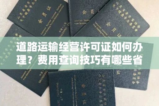 全国道路运输经营许可证如何办理？费用查询技巧有哪些省钱攻略？