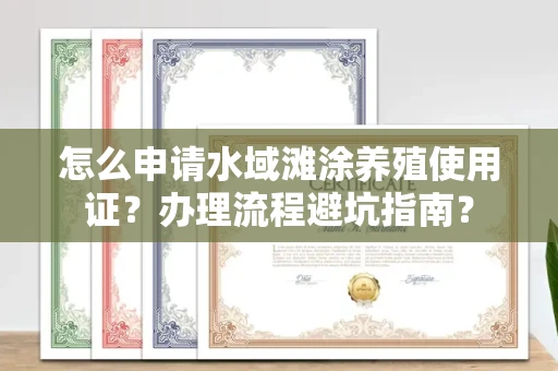 全国怎么申请水域滩涂养殖使用证？办理流程避坑指南？