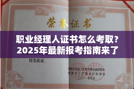 全国职业经理人证书怎么考取？2025年最新报考指南来了！
