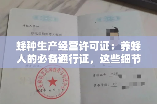全国蜂种生产经营许可证：养蜂人的必备通行证，这些细节你必须掌握！