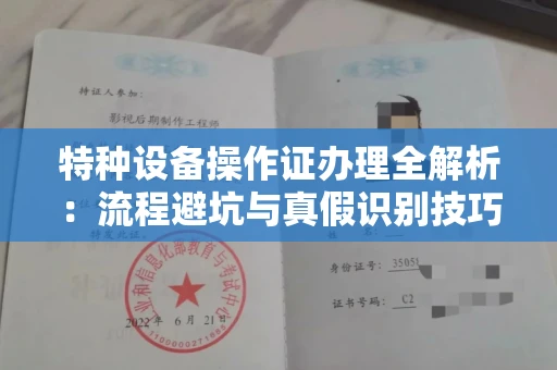 全国特种设备操作证办理全解析：流程避坑与真假识别技巧