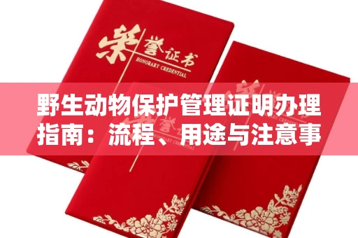 全国野生动物保护管理证明办理指南:流程、用途与注意事项
