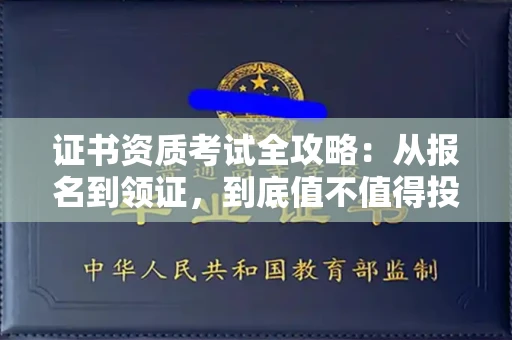 全国证书资质考试全攻略:从报名到领证,到底值不值得投入?