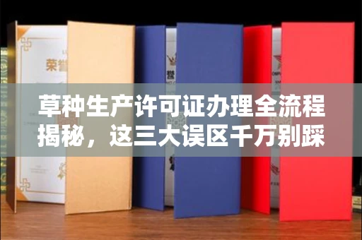 全国草种生产许可证办理全流程揭秘,这三大误区千万别踩