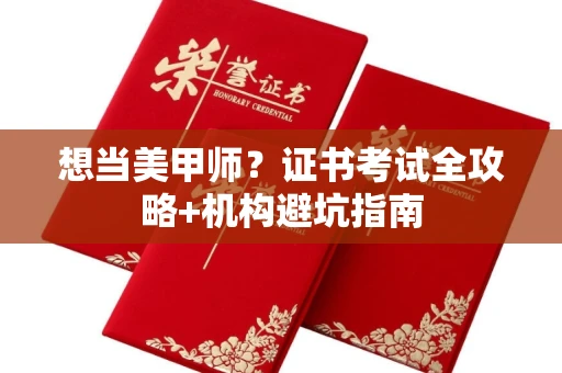 全国想当美甲师？证书考试全攻略+机构避坑指南