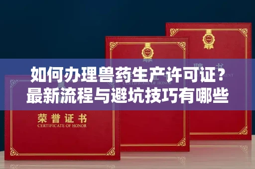 全国如何办理兽药生产许可证?最新流程与避坑技巧有哪些?