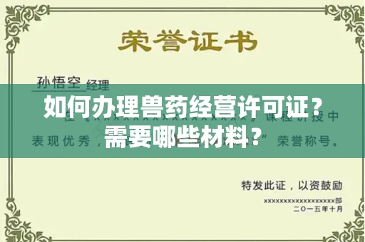 全国如何办理兽药经营许可证?需要哪些材料?