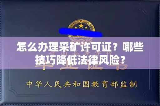 全国怎么办理采矿许可证?哪些技巧降低法律风险?