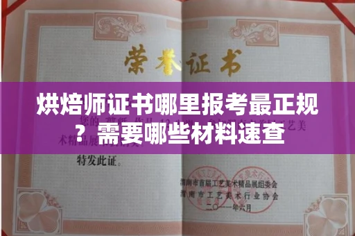 全国烘焙师证书哪里报考最正规?需要哪些材料速查