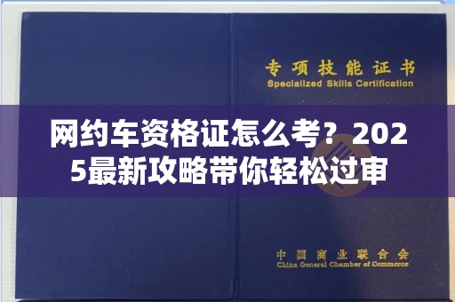 全国网约车资格证怎么考?2025最新攻略带你轻松过审