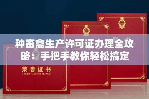 全国种畜禽生产许可证办理全攻略:手把手教你轻松搞定