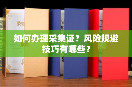 全国如何办理采集证？风险规避技巧有哪些？