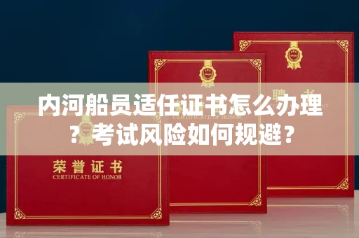 全国内河船员适任证书怎么办理?考试风险如何规避?