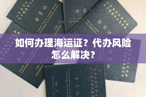 全国如何办理海运证?代办风险怎么解决?